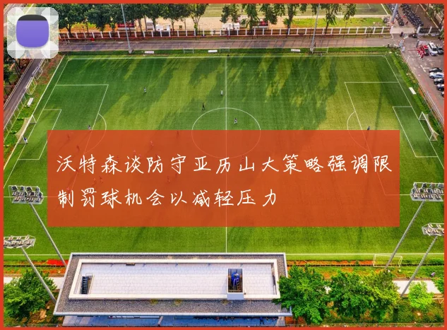 沃特森谈防守亚历山大策略强调限制罚球机会以减轻压力