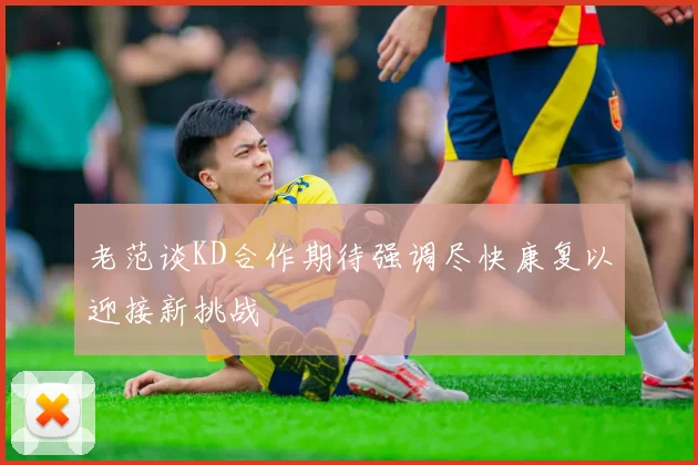 老范谈KD合作期待强调尽快康复以迎接新挑战