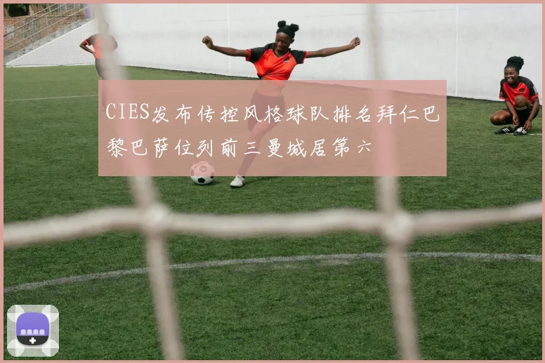 CIES发布传控风格球队排名拜仁巴黎巴萨位列前三曼城居第六
