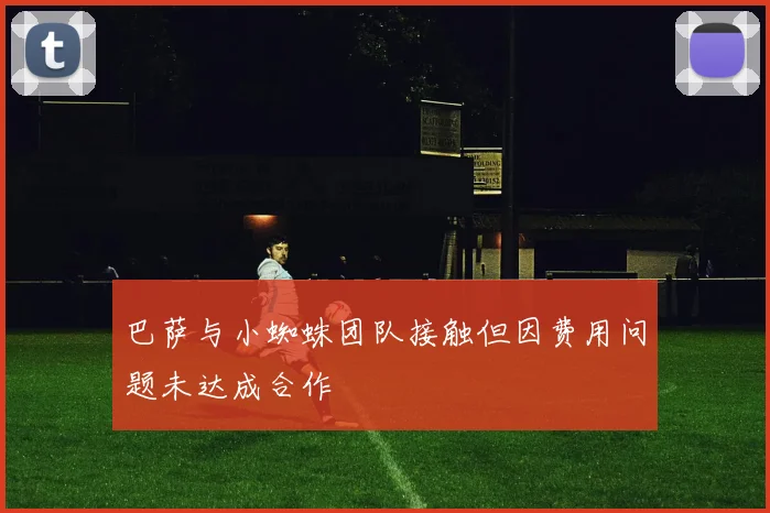 巴萨与小蜘蛛团队接触但因费用问题未达成合作