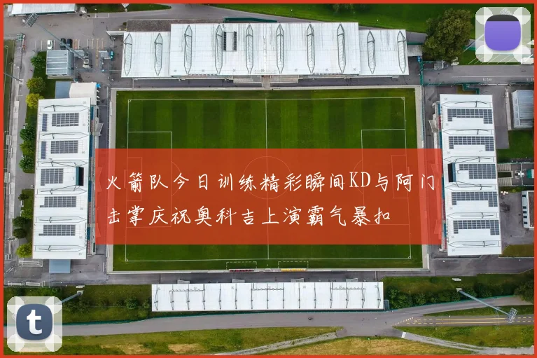 火箭队今日训练精彩瞬间KD与阿门击掌庆祝奥科吉上演霸气暴扣