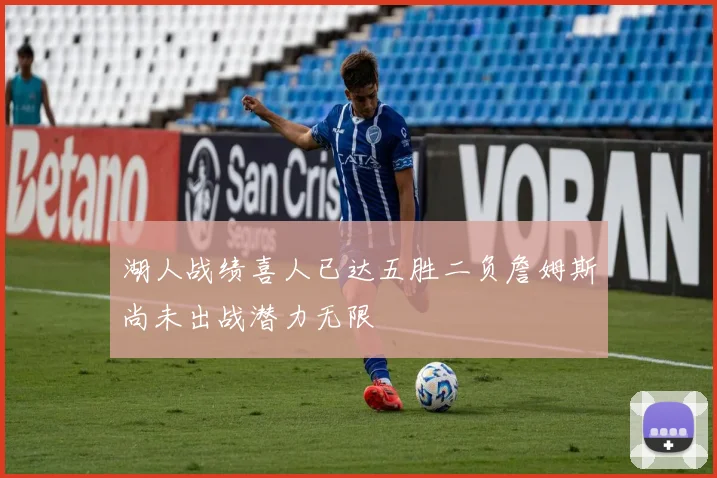 湖人战绩喜人已达五胜二负詹姆斯尚未出战潜力无限