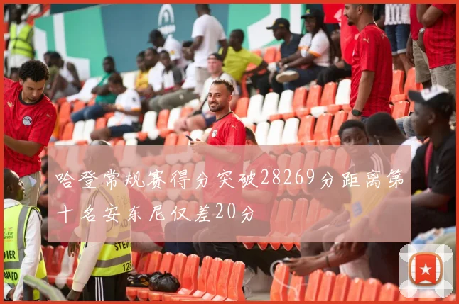 哈登常规赛得分突破28269分距离第十名安东尼仅差20分