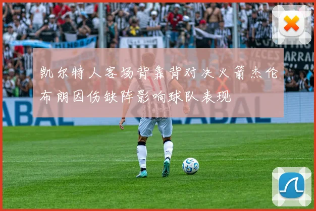 凯尔特人客场背靠背对决火箭杰伦布朗因伤缺阵影响球队表现