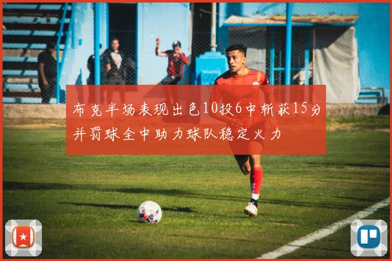 布克半场表现出色10投6中斩获15分并罚球全中助力球队稳定火力