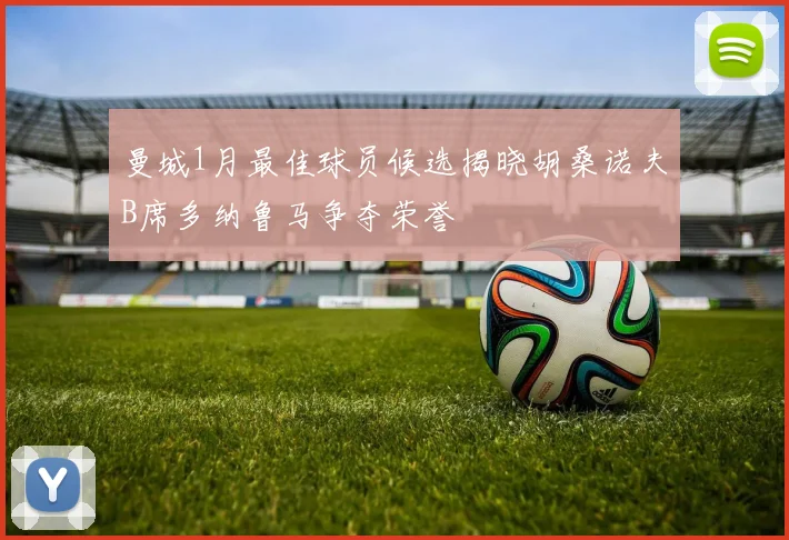 曼城1月最佳球员候选揭晓胡桑诺夫B席多纳鲁马争夺荣誉