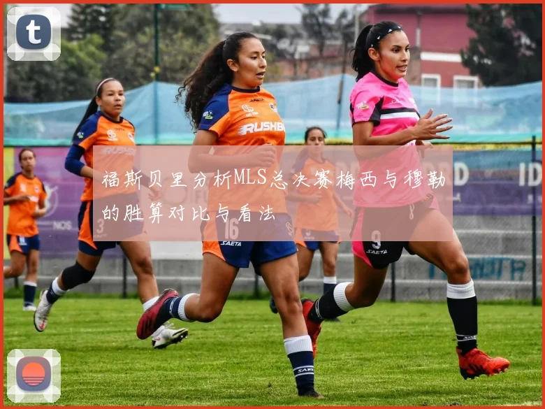 福斯贝里分析MLS总决赛梅西与穆勒的胜算对比与看法