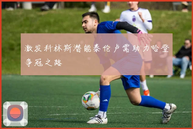 激发科林斯潜能泰伦卢需助力哈登争冠之路